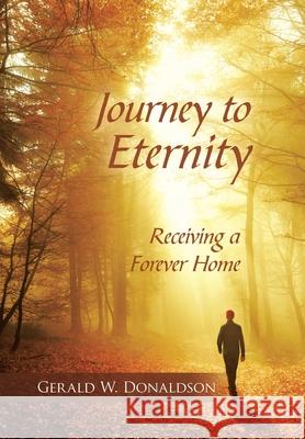 Journey to Eternity: Receiving a Forever Home Gerald W. Donaldson 9781664237872 WestBow Press - książka