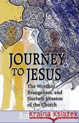 Journey to Jesus: The Worship, Evangelism, and Nurture Mission of the Church Robert Webber 9780687068401 Abingdon Press - książka