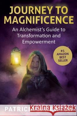 Journey to Magnificence: An Alchemist's Guide to Transformation and Empowerment Patricia Newton 9781471795497 Lulu.com - książka