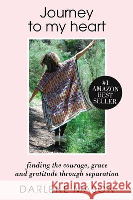 Journey to My Heart: Finding courage, grace and gratitude through separation Darlene Mason 9781447861287 Lulu Press Inc - książka