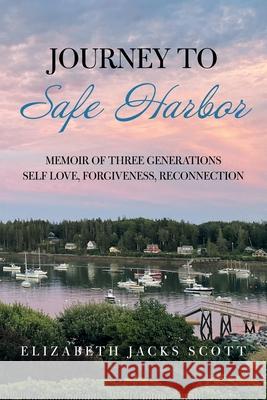 Journey to Safe Harbor: Memoir of Three Generations Self Love, Forgiveness, Reconnection Elizabeth Jacks Scott 9781664172814 Xlibris Us - książka