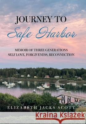 Journey to Safe Harbor: Memoir of Three Generations Self Love, Forgiveness, Reconnection Elizabeth Jacks Scott 9781664172821 Xlibris Us - książka