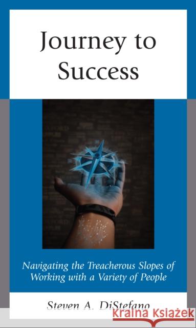 Journey to Success: Navigating the Treacherous Slopes of Working with a Variety of People DiStefano, Steven A. 9781475865509 Rowman & Littlefield - książka