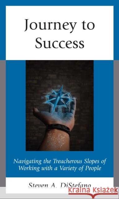 Journey to Success: Navigating the Treacherous Slopes of Working with a Variety of People DiStefano, Steven A. 9781475865516 Rowman & Littlefield - książka