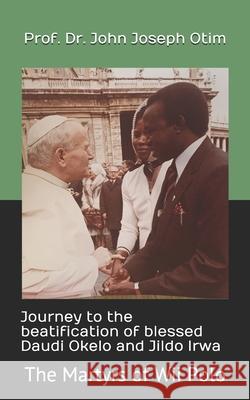 Journey to the beatification of Blessed Daudi Okelo and Jildo Irwa: The Martyrs of Wii Polo John Joseph Otim 9780993355943 Florence A O - książka