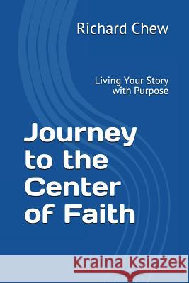 Journey to the Center of Faith: Living Your Story with Purpose Richard Chew 9781983101205 Independently Published - książka