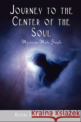 Journey to the Center of the Soul: Mysticism Made Simple Francis, Richard Shiningthunder 9780759686236 Authorhouse - książka