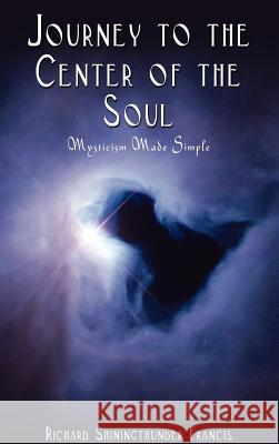 Journey to the Center of the Soul: Mysticism Made Simple Francis, Richard Shiningthunder 9780759686243 Authorhouse - książka