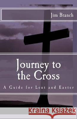 Journey to the Cross: A Guide for Lent and Easter Jim Branch 9781532807688 Createspace Independent Publishing Platform - książka