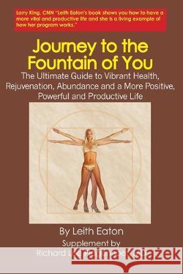 Journey to the Fountain of You: The Ultimate Guide to Vibrant Health, Rejovenation, Abundance and a More Positive, Powerful and Productive Life Leith Eaton 9781419640414 Booksurge Publishing - książka