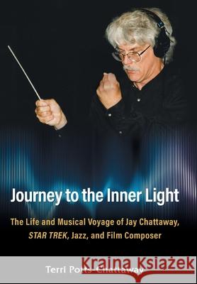 Journey to the Inner Light: The Life and Musical Voyage of Jay Chattaway, Star Trek, Jazz, and Film Composer Terri Potts-Chattaway 9781662945106 Gatekeeper Press - książka