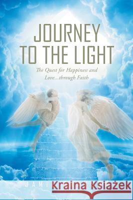 Journey to the Light: The Quest for Happiness and Love. . . through Faith Grayson, Jamie 9781635756111 Christian Faith Publishing, Inc. - książka