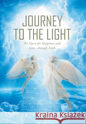 Journey to the Light: The Quest for Happiness and Love. . . through Faith Grayson, Jamie 9781635756135 Christian Faith Publishing, Inc. - książka
