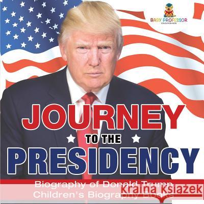 Journey to the Presidency: Biography of Donald Trump Children's Biography Books Baby Professor 9781541911901 Baby Professor - książka