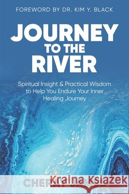 Journey to the River: Spiritual Insight & Practical Wisdom to Help Endure Your Inner Healing Journey Kim Y. Black Cheray D. James 9781733346504 Revealing Sons, LLC - książka