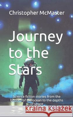 Journey to the Stars: Science fiction stories from the bottom of the ocean to the depths of space Christopher McMaster   9781991171610 Southern Skies Publication - książka