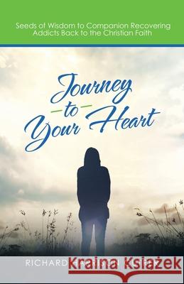 Journey to Your Heart: Seeds of Wisdom to Companion Recovering Addicts Back to the Christian Faith Richard Harrison Cutrer 9781664257023 WestBow Press - książka