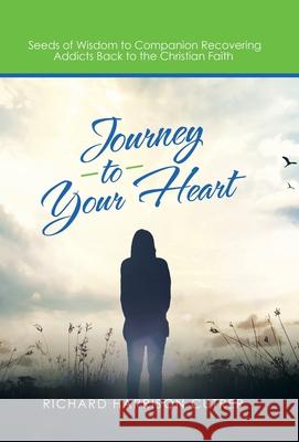 Journey to Your Heart: Seeds of Wisdom to Companion Recovering Addicts Back to the Christian Faith Richard Harrison Cutrer 9781664257047 WestBow Press - książka