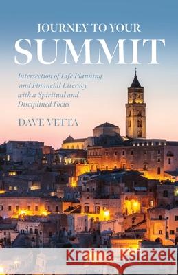 Journey to Your Summit: Intersection of Life Planning and Financial Literacy with a Spiritual and Disciplined Focus Vetta, Dave 9781641118309 Palmetto Publishing Group - książka