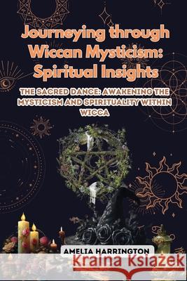 Journeying through Wiccan Mysticism: The Sacred Dance: Awakening the Mysticism and Spirituality within Wicca Amelia Harrington 9781088179413 Amelia Harrington - książka