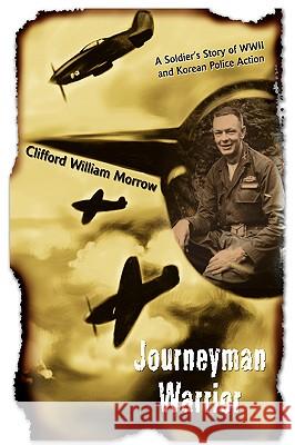 Journeyman Warrior: A Soldier's Story of WWII and Korean Police Action Morrow, Clifford William 9780595421527 iUniverse - książka