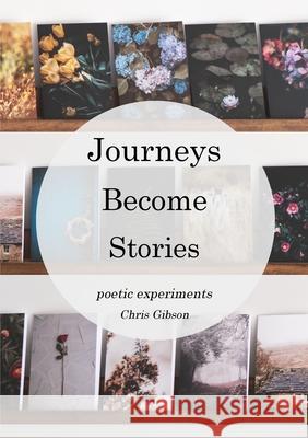 Journeys Become Stories: Poetic Experiments Chris Gibson 9780995772885 Chris Gibson Art - książka