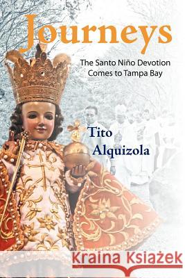 Journeys: The Santo Ni O Devotion Comes to Tampa Bay Alquizola, Tito 9781462069927 iUniverse.com - książka