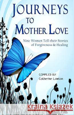 Journeys to Mother Love: Nine Women Tell Their Stories of Forgiveness & Healing Catherine Lawton Kerry Luksic Kyleen Stevenson-Braxton 9780981892955 Cladach Publishing - książka