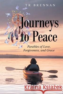 Journeys to Peace: Parables of Love, Forgiveness, and Grace Tr Brennan 9781489739735 Liferich - książka