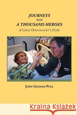 Journeys with a Thousand Heroes: A Child Oncologist's Story John Graham-Pole 9780982693346 Wising Up Press - książka