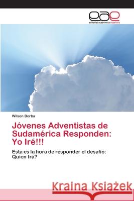 Jóvenes Adventistas de Sudamérica Responden: Yo Iré!!! Borba, Wilson 9786202132596 Editorial Académica Española - książka