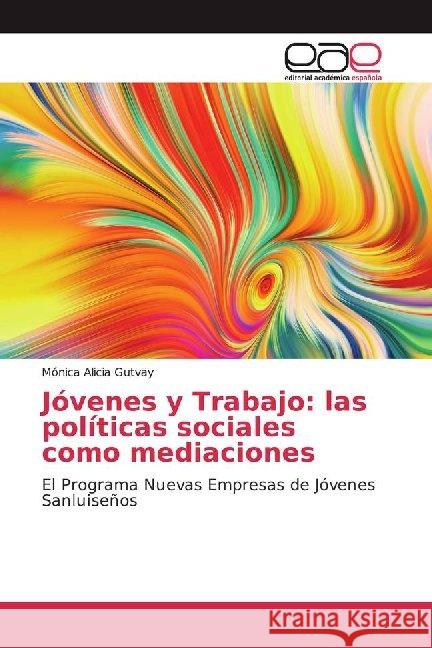 Jóvenes y Trabajo: las políticas sociales como mediaciones : El Programa Nuevas Empresas de Jóvenes Sanluiseños Gutvay, Mónica Alicia 9786200020468 Editorial Académica Española - książka