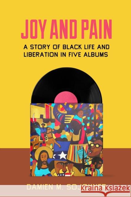 Joy and Pain: A Story of Black Life and Liberation in Five Albums Damien M. Sojoyner 9780520390423 University of California Press - książka