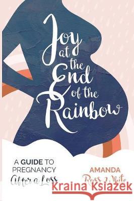 Joy at the End of the Rainbow: A Guide to Pregnancy After a Loss Amanda Ross-White Lindsay Henke 9780995057203 Amanda Ross-White - książka