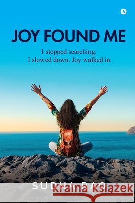 Joy Found Me: I stopped searching. I slowed down. Joy walked in. Sudha Rao 9798898546755 Notion Press - książka