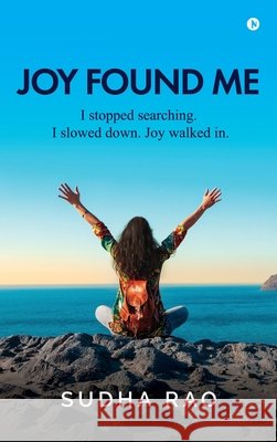 Joy Found Me: I stopped searching. I slowed down. Joy walked in. Sudha Rao 9798900543963 Notion Press - książka