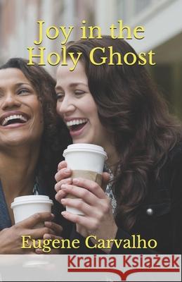 Joy in the Holy Ghost Eugene Carvalho 9781484961957 Createspace Independent Publishing Platform - książka