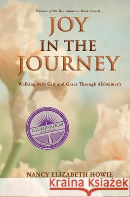 Joy in the Journey: Walking with Grit and Grace Through Alzheimers Nancy Elizabeth Howie 9781606452219 Bookwise Publishing - książka