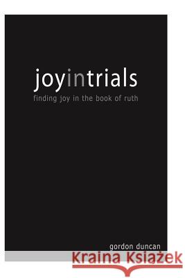 Joy in Trials: A Devotional Commentary on the Book of Ruth Gordon Duncan Christy Knutson 9781492146865 Createspace - książka