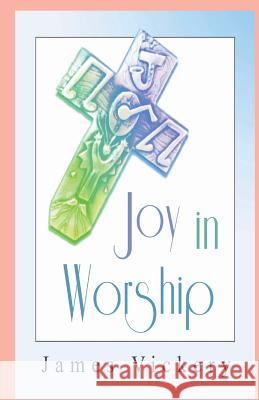Joy in Worship: Understanding Worship According to the Word of God James Vickery 9780984570843 Theocentric Publishing Group - książka