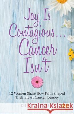 Joy Is Contagious... Cancer Isn't: 12 Women Share How Faith Shaped Their Breast Cancer Journey Kim Tisor 9781973606611 WestBow Press - książka