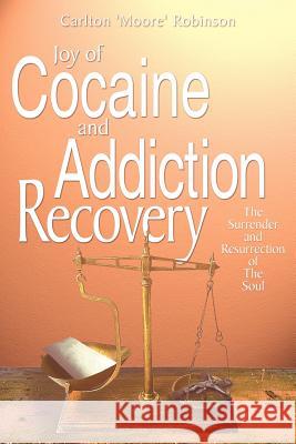 Joy of Cocaine and Addiction Recovery: The Surrender and Resurrection of The Soul Robinson, Carlton 'Moore' 9781418454449 Authorhouse - książka