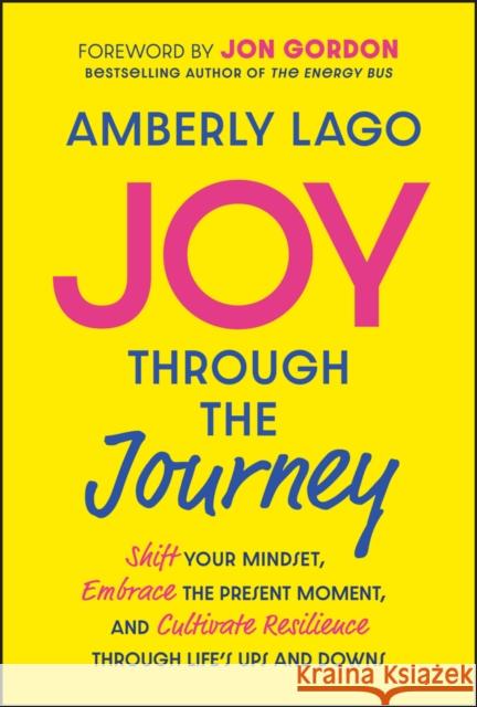 Joy Through the Journey: Shift Your Mindset, Embrace the Present Moment, and Cultivate Resilience Through Life's Ups and Downs Amberly (Inspired Living with Amberly Lago LLC) Lago 9781394265541 Wiley - książka