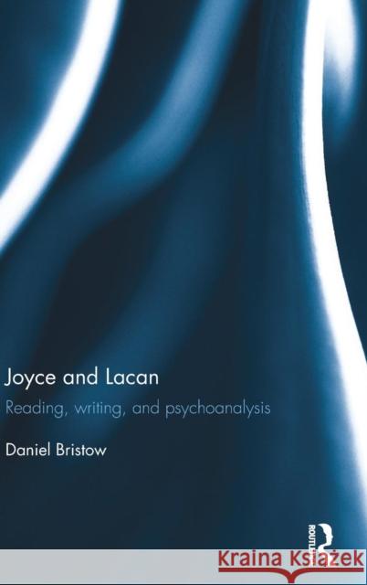 Joyce and Lacan: Reading, Writing, and Psychoanalysis Daniel Bristow 9781138938069 Routledge - książka