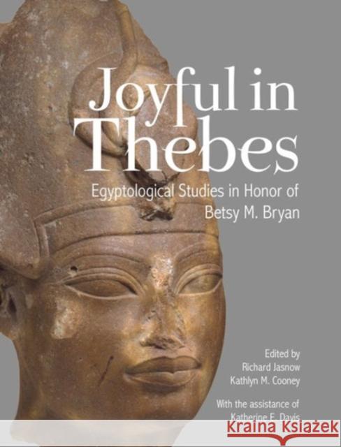 Joyful in Thebes: Egyptological Studies in Honor of Betsy M. Bryan Kathlyn M. Cooney Katherine E. Davis 9781937040406 Lockwood Press - książka