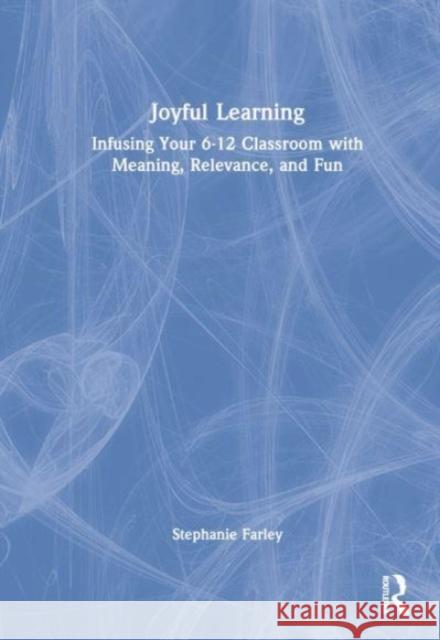 Joyful Learning: Tools to Infuse Your 6-12 Classroom with Meaning, Relevance, and Fun Stephanie Farley 9781032449937 Routledge - książka