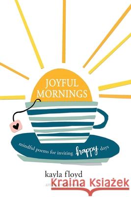 Joyful Mornings: Mindful Poems for Inviting Happy Days Kayla Floyd Emily Walen 9781735487038 Kayla Floyd - książka