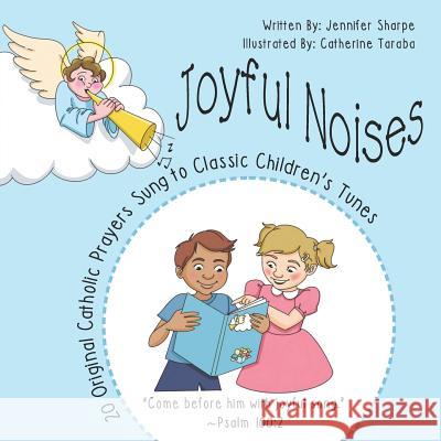 Joyful Noises: 20 Original Catholic Prayers Sung to Classic Children's Tunes Catherine Taraba Jennifer Sharpe 9781724625472 Createspace Independent Publishing Platform - książka