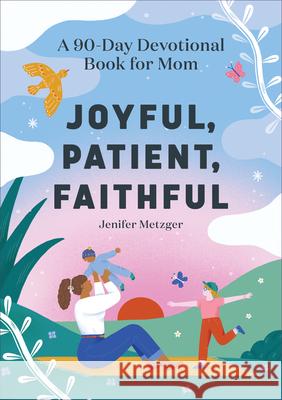 Joyful, Patient, Faithful: A 90-Day Devotional Book for Mom Jenifer Metzger 9781648760976 Rockridge Press - książka