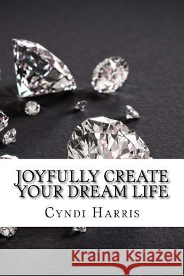 Joyfully Create Your Dream Life: Sassy & Simple Step by Step Guidance Cyndi Harris 9781499771596 Createspace Independent Publishing Platform - książka